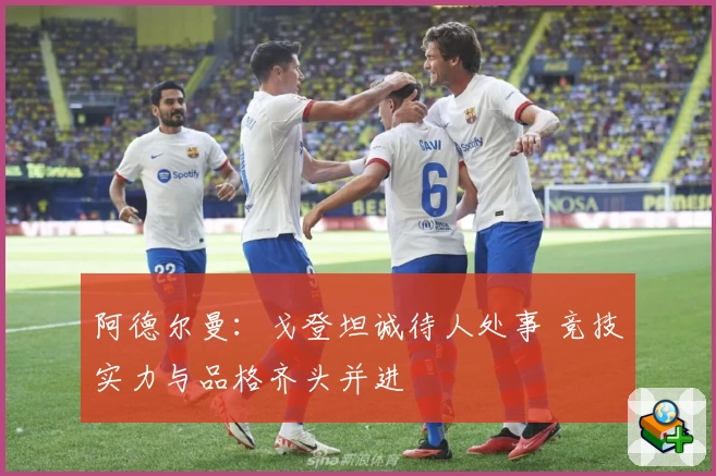 阿德尔曼：戈登坦诚待人处事 竞技实力与品格齐头并进