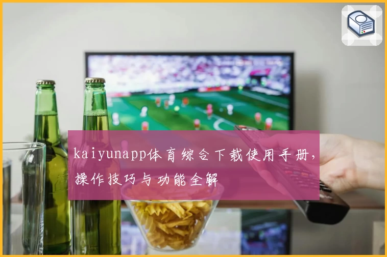 kaiyunapp体育综合下载使用手册，操作技巧与功能全解