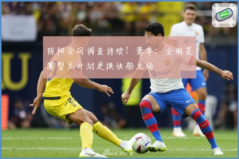 阴阳合同调查持续！萧华：全明星赛暂无计划更换快船主场