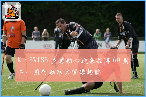 K·SWISS 坚持初心迎来品牌 60 周年，用行动助力梦想起航