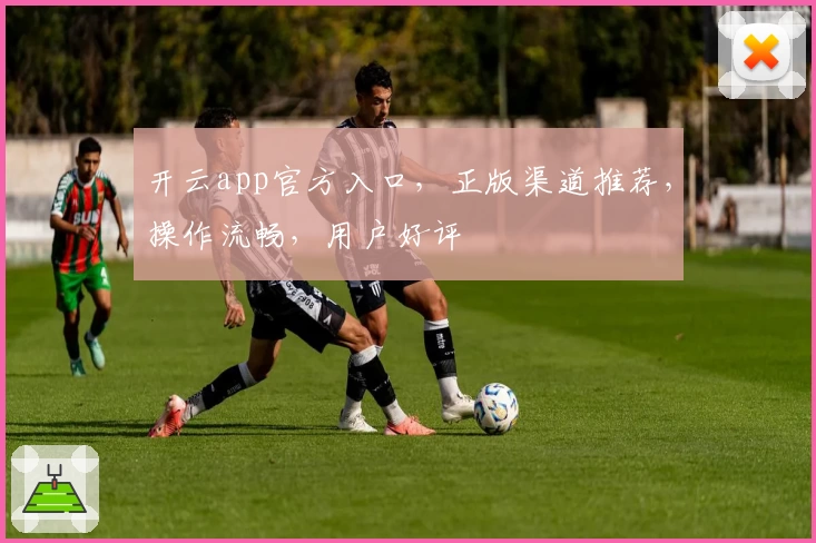 开云app官方入口，正版渠道推荐，操作流畅，用户好评