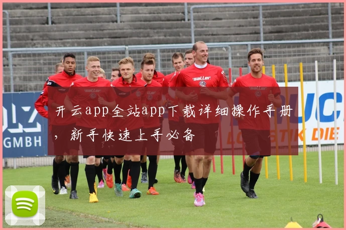 开云app全站app下载详细操作手册，新手快速上手必备
