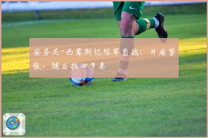 安芬尼-西蒙斯忆绿军首战：开局紧张，随后找回节奏