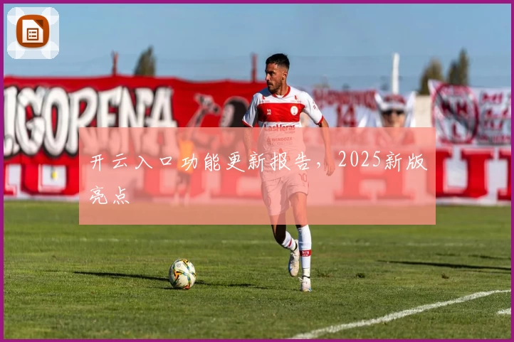 开云入口功能更新报告，2025新版亮点