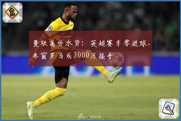 曼联高价水货：英超赛季零进球，冬窗罗马或3000万接手