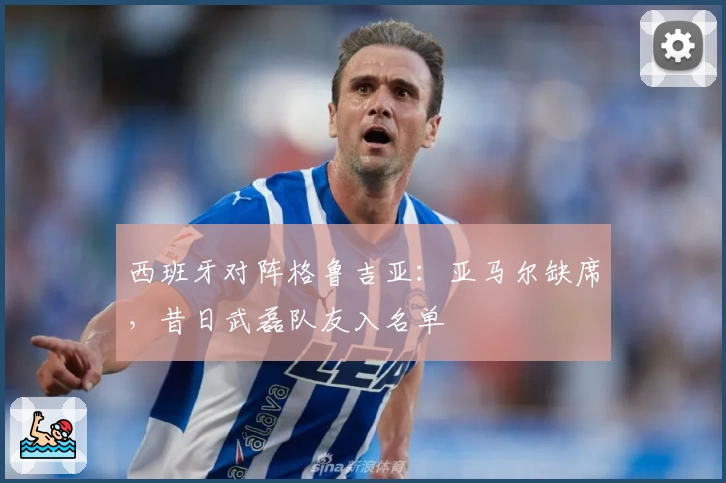 西班牙对阵格鲁吉亚：亚马尔缺席，昔日武磊队友入名单