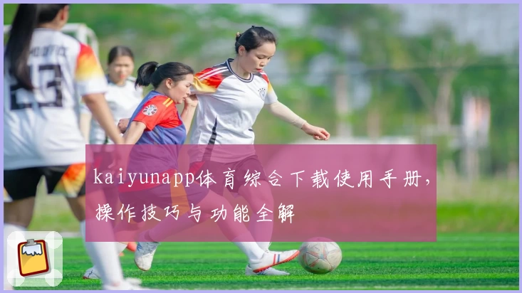 kaiyunapp体育综合下载使用手册，操作技巧与功能全解