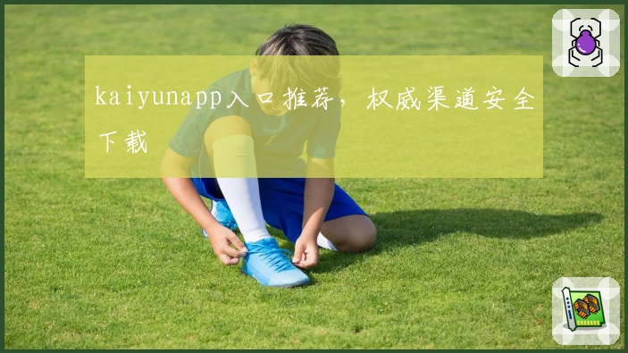 kaiyunapp入口推荐,权威渠道安全下载
