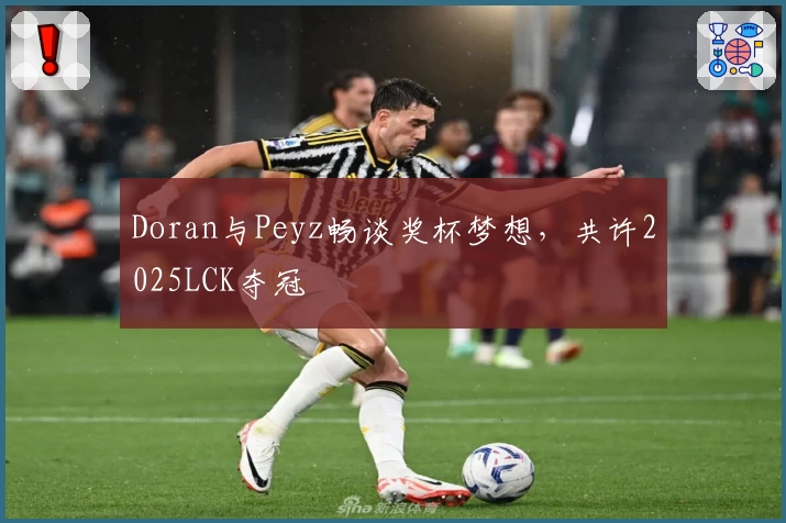 Doran与Peyz畅谈奖杯梦想，共许2025LCK夺冠