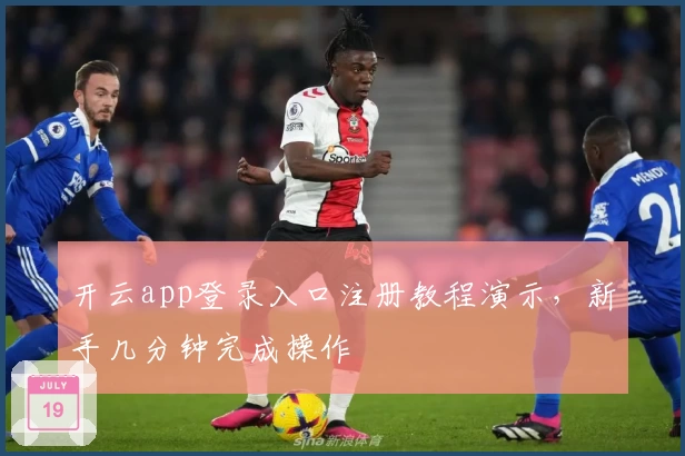 开云app登录入口注册教程演示，新手几分钟完成操作