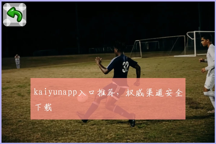 kaiyunapp入口推荐，权威渠道安全下载