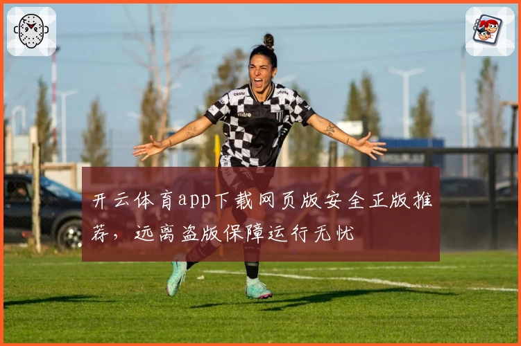 开云体育app下载网页版安全正版推荐，远离盗版保障运行无忧