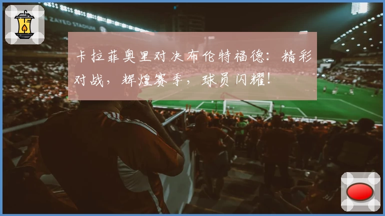 卡拉菲奥里对决布伦特福德：精彩对战，辉煌赛季，球员闪耀！