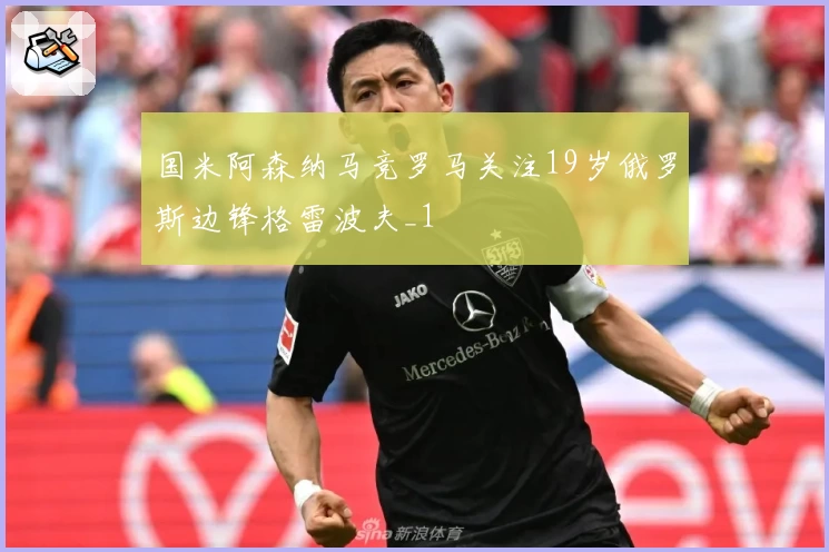 国米阿森纳马竞罗马关注19岁俄罗斯边锋格雷波夫_1