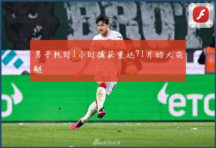 男子耗时1小时擒获重达71斤的大花鲢