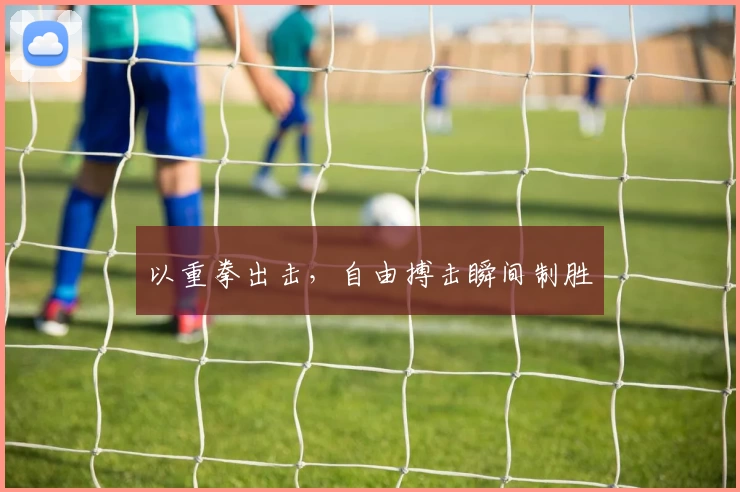 以重拳出击，自由搏击瞬间制胜